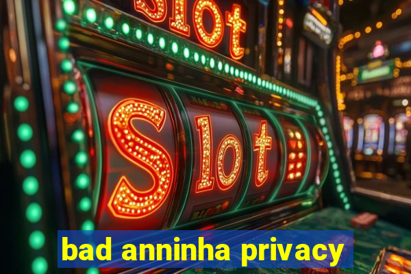 bad anninha privacy