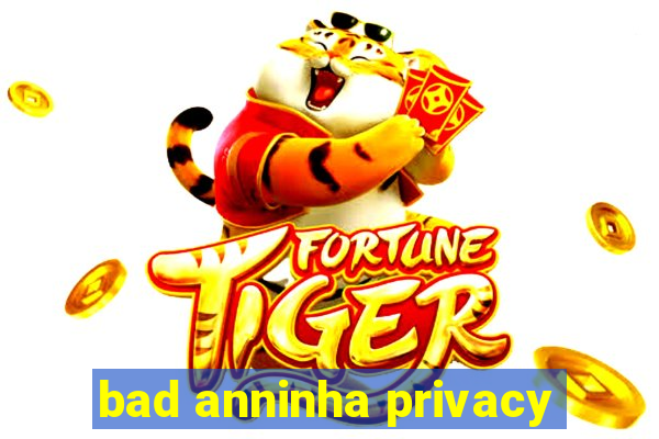 bad anninha privacy