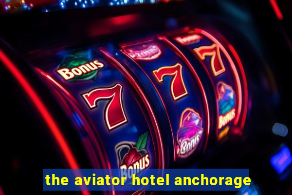 the aviator hotel anchorage