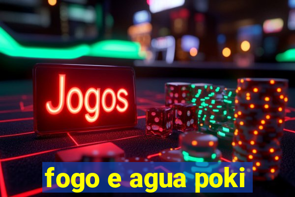 fogo e agua poki