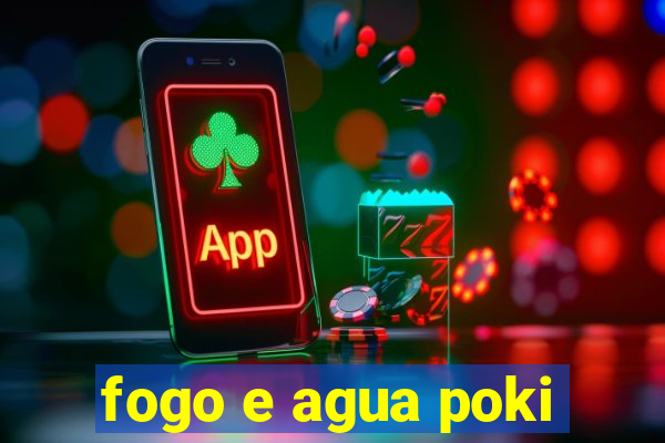 fogo e agua poki