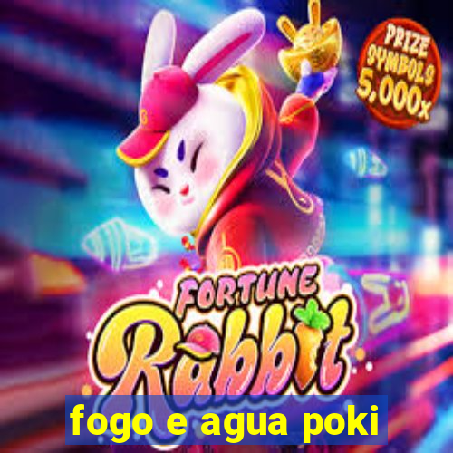 fogo e agua poki