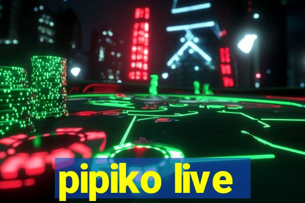 pipiko live