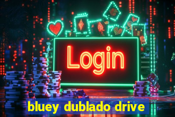 bluey dublado drive