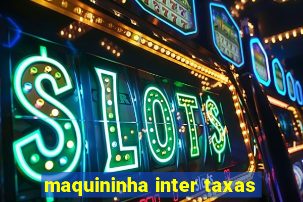 maquininha inter taxas