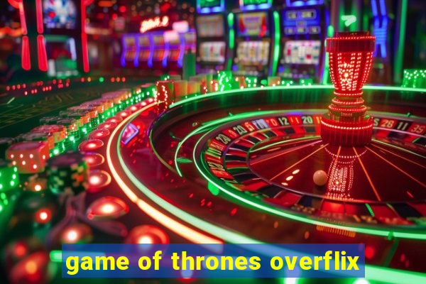 game of thrones overflix