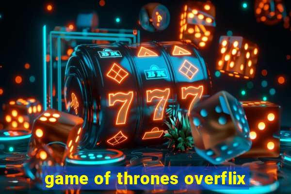 game of thrones overflix