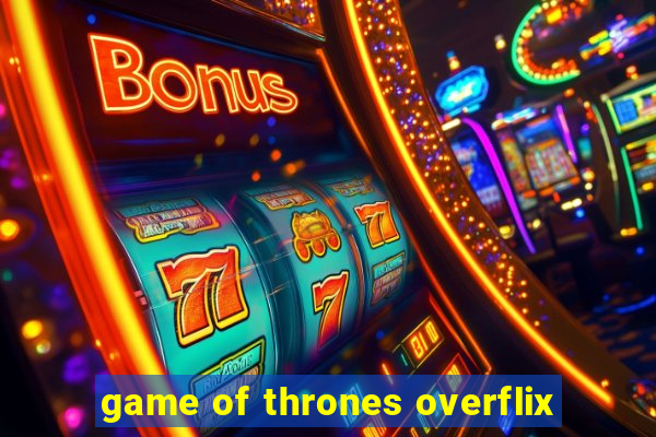 game of thrones overflix