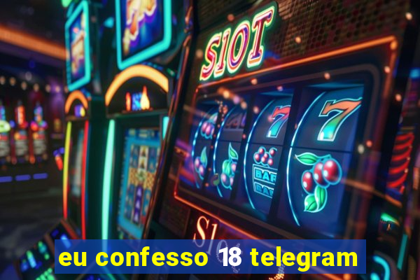 eu confesso 18 telegram