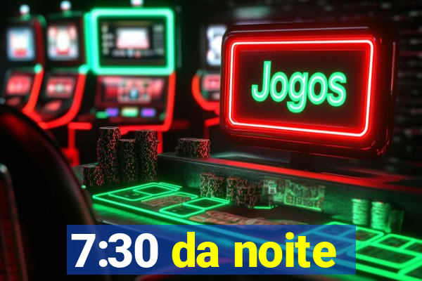 7:30 da noite