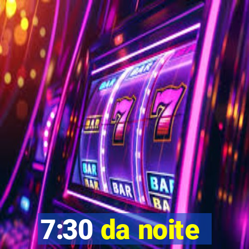 7:30 da noite