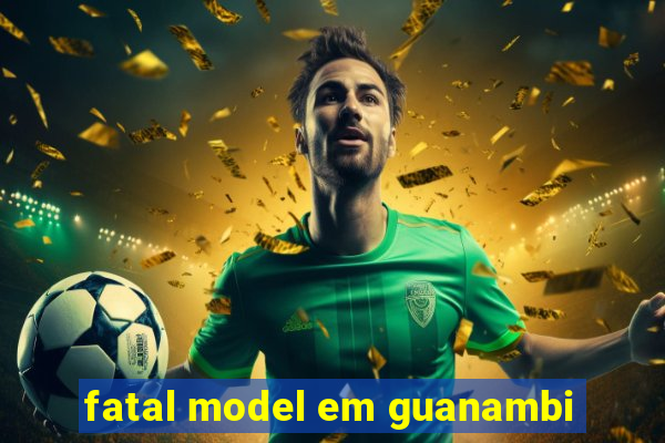 fatal model em guanambi