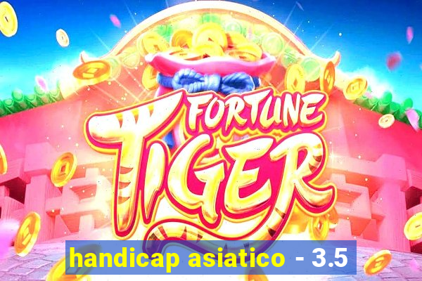 handicap asiatico - 3.5