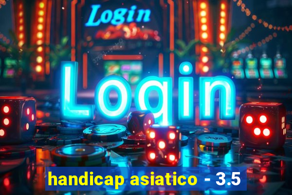 handicap asiatico - 3.5