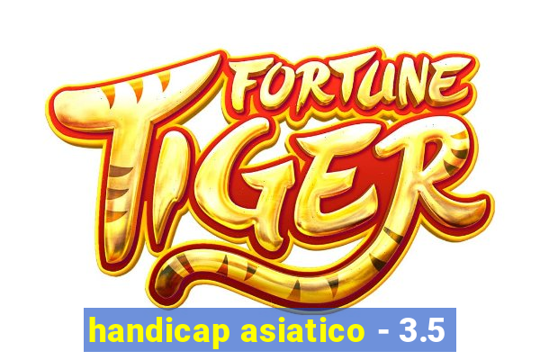 handicap asiatico - 3.5