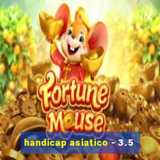 handicap asiatico - 3.5