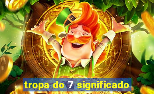 tropa do 7 significado