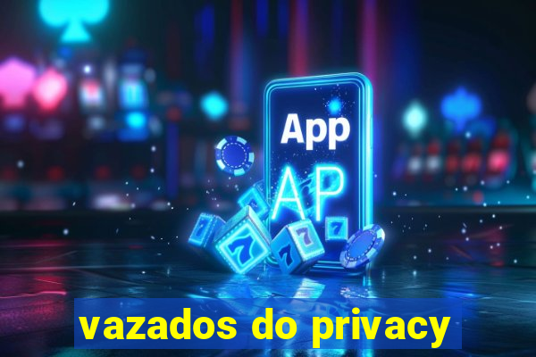 vazados do privacy