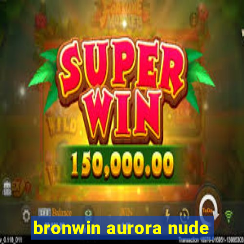 bronwin aurora nude