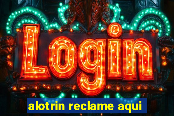 alotrin reclame aqui