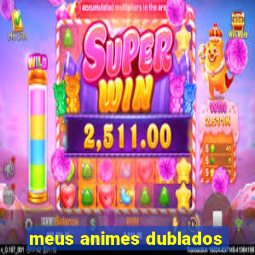 meus animes dublados