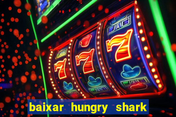 baixar hungry shark evolution dinheiro infinito