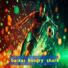 baixar hungry shark evolution dinheiro infinito