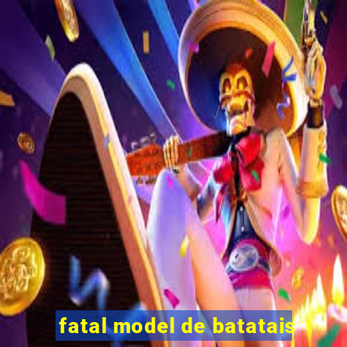 fatal model de batatais