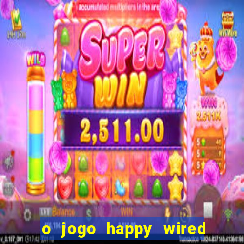 o jogo happy wired paga mesmo