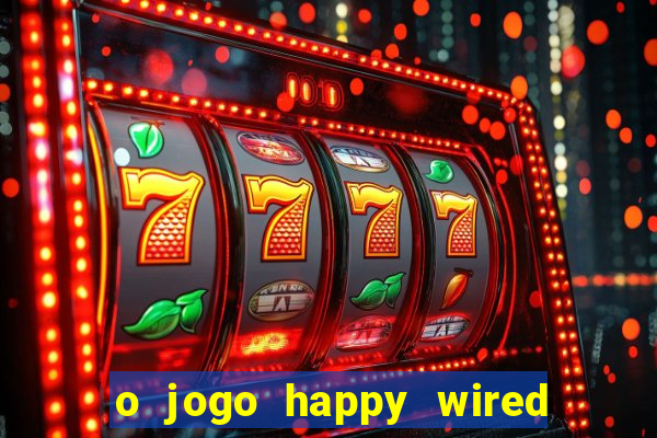 o jogo happy wired paga mesmo