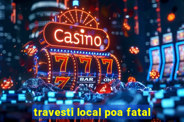 travesti local poa fatal