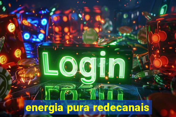 energia pura redecanais