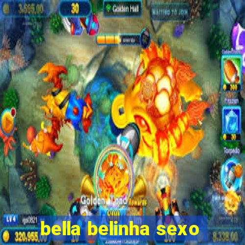 bella belinha sexo