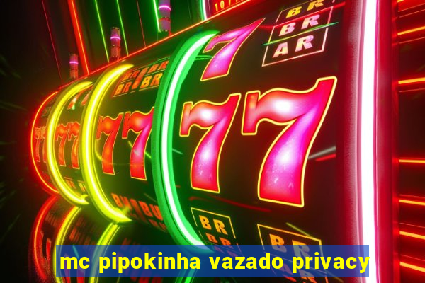 mc pipokinha vazado privacy