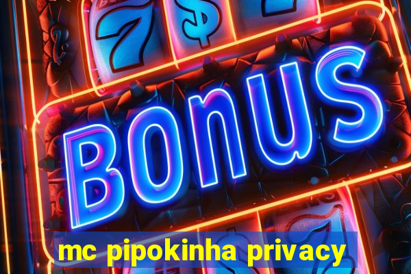 mc pipokinha privacy