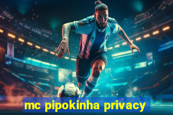 mc pipokinha privacy