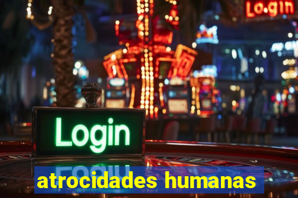 atrocidades humanas