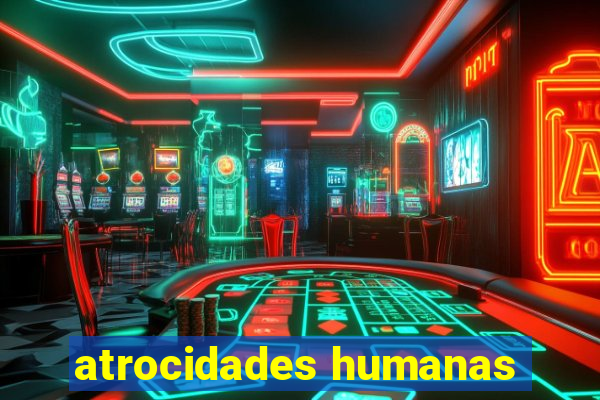 atrocidades humanas