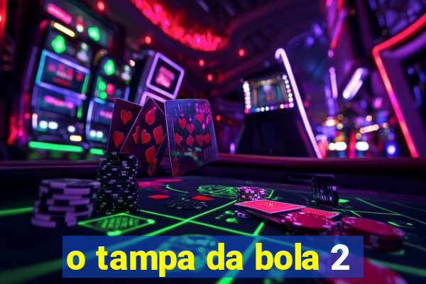 o tampa da bola 2