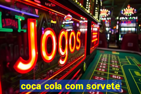 coca cola com sorvete