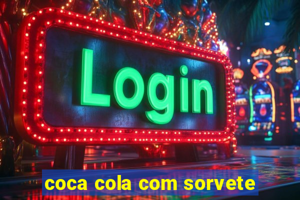 coca cola com sorvete