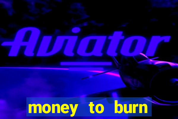 money to burn system pt br