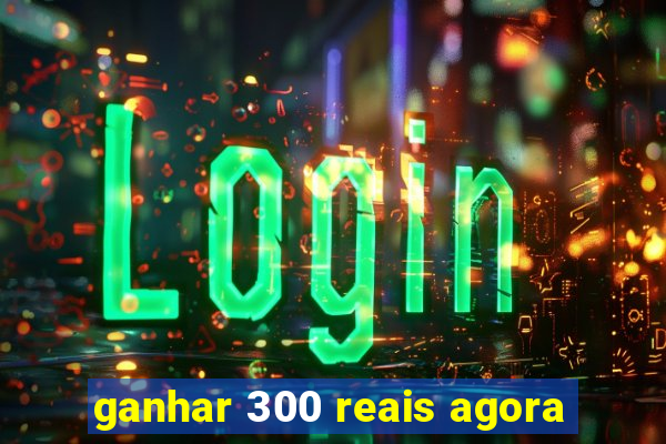 ganhar 300 reais agora