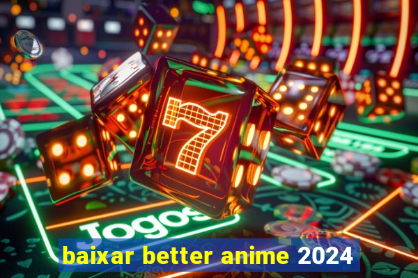 baixar better anime 2024