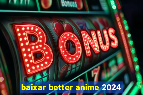 baixar better anime 2024