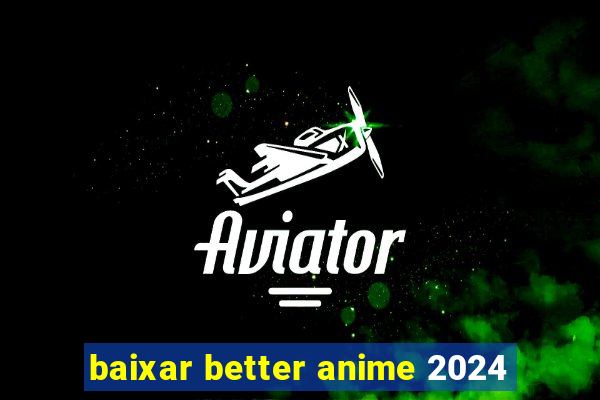 baixar better anime 2024