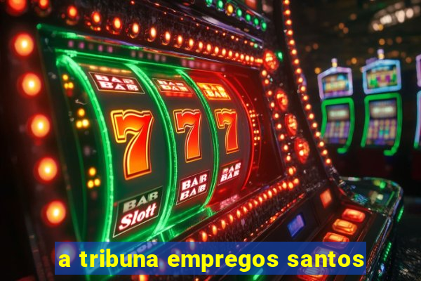 a tribuna empregos santos