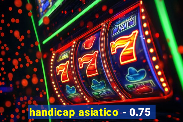 handicap asiatico - 0.75