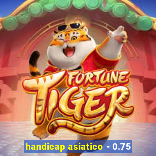 handicap asiatico - 0.75