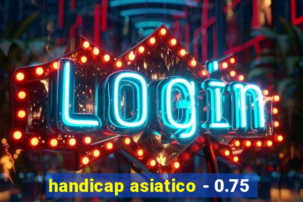 handicap asiatico - 0.75